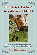 Masculinity in Children's Animal Stories, 1888-1928: A Critical Study of Anthropomorphic Tales by Wilde, Kipling, Potter, Grahame and Milne