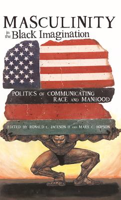 Masculinity in the Black Imagination: Politics of Communicating Race and Manhood - Brock, Rochelle, and Johnson, Richard Greggory, III, and Jackson, Ron, II