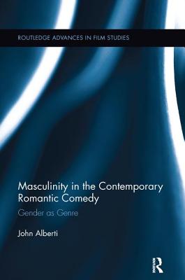Masculinity in the Contemporary Romantic Comedy: Gender as Genre - Alberti, John