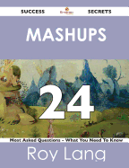 Mashups 24 Success Secrets - 24 Most Asked Questions on Mashups - What You Need to Know - Lang, Roy