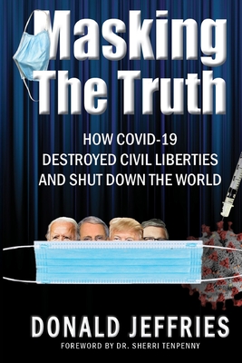 Masking the Truth: How Covid-19 Destroyed Civil Liberties and Shut Down the World - Jeffries, Donald
