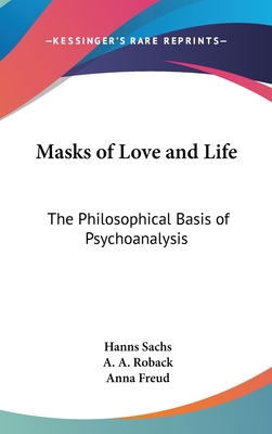 Masks of Love and Life: The Philosophical Basis of Psychoanalysis - Sachs, Hanns, and Roback, A A (Editor), and Freud, Anna (Foreword by)