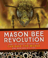 Mason Bee Revolution: How the Hardest Working Bee Can Save the World - One Backyard at a Time
