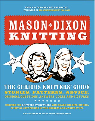Mason-Dixon Knitting: The Curious Knitter's Guide: Stories, Patterns, Advice, Opinions, Questions, Answers, Jokes, and Pictures - Gardiner, Kay, and Shayne, Ann