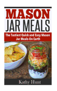 Mason Jar Meals: The Tasiest Quick and Easy Mason Jar Meals On Earth
