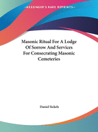 Masonic Ritual For A Lodge Of Sorrow And Services For Consecrating Masonic Cemeteries