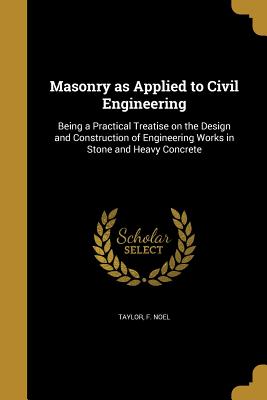 Masonry as Applied to Civil Engineering - Taylor, F Noel (Creator)