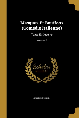 Masques Et Bouffons (Com?die Italienne): Texte Et Dessins; Volume 2 - Sand, Maurice