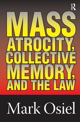 Mass Atrocity, Collective Memory, and the Law - Osiel, Mark J. (Editor)