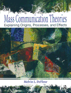 Mass Communication Theories: Explaining Origins, Processes, and Effects