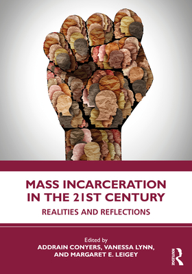 Mass Incarceration in the 21st Century: Realities and Reflections - Conyers, Addrain (Editor), and Lynn, Vanessa (Editor), and Leigey, Margaret E (Editor)