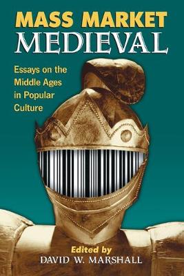 Mass Market Medieval: Essays on the Middle Ages in Popular Culture - Marshall, David W, Dr. (Editor)