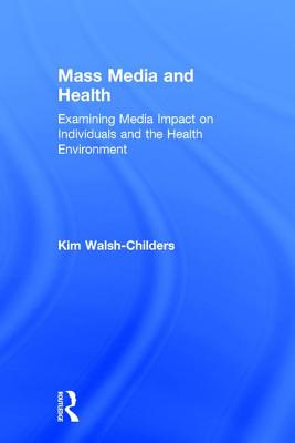 Mass Media and Health: Examining Media Impact on Individuals and the Health Environment - Walsh-Childers, Kim