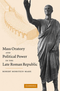 Mass Oratory and Political Power in the Late Roman Republic - Morstein-Marx, Robert, and Robert, Morstein-Marx