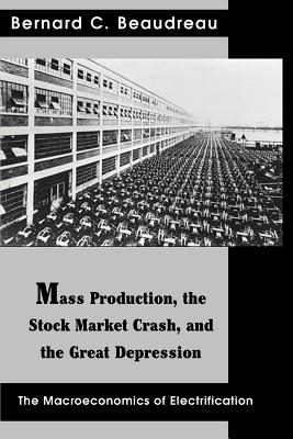 Mass Production, the Stock Market Crash, and the Great Depression: The Macroeconomics of Electrification - Beaudreau, Bernard C