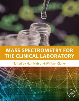 Mass Spectrometry for the Clinical Laboratory - Nair, Hari (Editor), and Clarke, William, PhD, MBA (Editor)