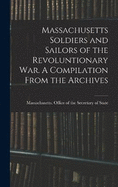 Massachusetts Soldiers and Sailors of the Revoluntionary war. A Compilation From the Archives