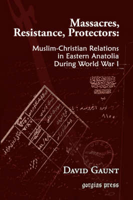 Massacres, Resistance, Protectors: Muslim-Christian Relations in Eastern Anatolia During World War I - Gaunt, David
