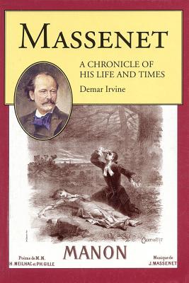 Massenet: A Chronicle of His Life and Times - Massenet, Jules (Composer), and Irvine, Demar (Composer)