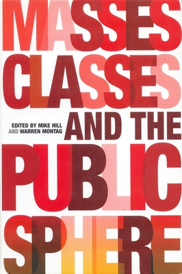 Masses, Classes, and the Public Sphere - Hill, Mike (Editor), and Montag, Warren (Editor), and Aronowitz, Stanley (Contributions by)