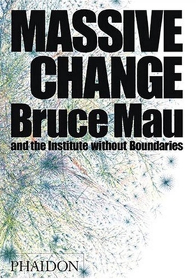 Massive Change: A Manifesto for the Future of Global Design - Institute Without Boundaries, and Bruce Mau Design Inc