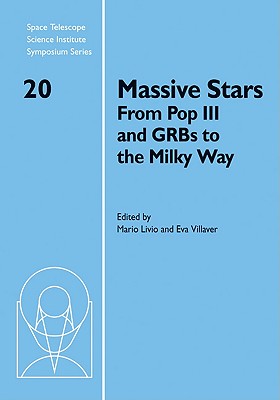 Massive Stars: From Pop III and GRBs to the Milky Way - Livio, Mario (Editor), and Villaver, Eva (Editor)