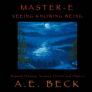 Master-E: Seeing, Knowing and Being: Beyond Fantasy, Science Fiction and Physics