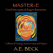 Master-E: Travel into Mystical Dragon Dimensions Collision of Fantasy, Science Fiction and Physics - Beck, A E