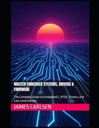 Master Embedded Systems, Drivers & Firmware: The Complete Guide to Embedded C, RTOS, Drivers, and Low-Level Design