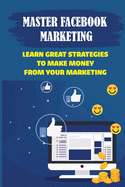 Master Facebook Marketing: Learn Great Strategies To Make Money From Your Marketing: Establish A Facebook Page For Business