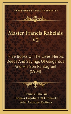 Master Francis Rabelais V2: Five Books of the Lives, Heroic Deeds and Sayings of Gargantua and His Son Pantagruel (1904) - Rabelais, Francois, and Cromarty, Thomas Urquhart of (Translated by), and Motteux, Peter Anthony (Translated by)
