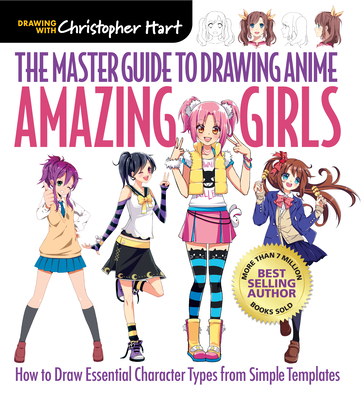 Master Guide to Drawing Anime: Amazing Girls: How to Draw Essential Character Types from Simple Templates - Hart, Christopher, Dr.