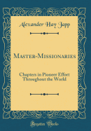 Master-Missionaries: Chapters in Pioneer Effort Throughout the World (Classic Reprint)