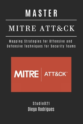 Master Mitre Att&ck: Mapping Strategies for Offensive and Defensive Techniques for Security Teams - Rodrigues, Diego, and Smart Tech Content, Studiod21