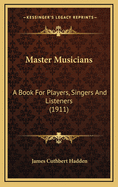 Master Musicians: A Book For Players, Singers And Listeners (1911)