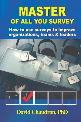 Master of All You Survey: How to use surveys to improve organizations, teams and leaders - Chaudron, David