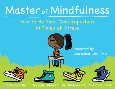 Master of Mindfulness: How to Be Your Own Superhero in Times of Stress - Grossman, Laurie, and Alvarez, Angelina (Contributions by), and Mr Musumeci's 5th Grade Class