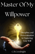 Master Of My Willpower: Discipline and Determination To Mastering Your Will