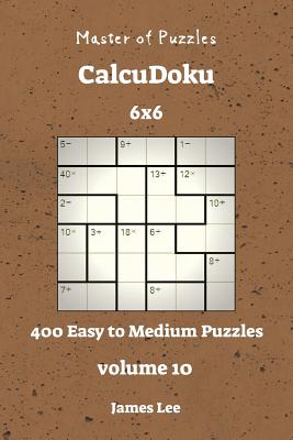 Master of Puzzles Calcudoku - 400 Easy to Medium 6x6 Vol. 10 - Lee, James