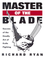 Master of the Blade: Secrets of the Deadly Art of Knife Fighting - Ryan, Richard