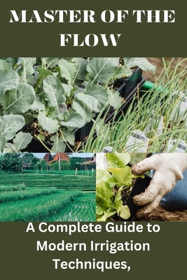 Master of the Flow: A Complete Guide to Modern Irrigation Techniques - Savage, Lillian