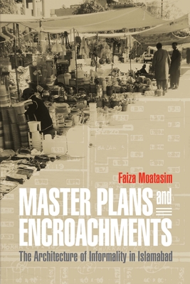 Master Plans and Encroachments: The Architecture of Informality in Islamabad - Moatasim, Faiza
