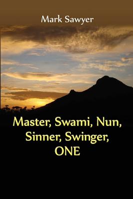 Master, Swami, Nun, Sinner, Swinger, ONE: True Stories and Teachings of Gurus, Swamis, Teachers, Monks, Nuns, and Spiritual Undefinables - Sawyer, Mark