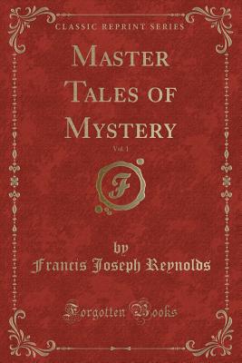 Master Tales of Mystery, Vol. 1 (Classic Reprint) - Reynolds, Francis Joseph