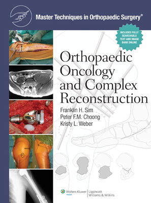 Master Techniques in Orthopaedic Surgery: Orthopaedic Oncology and Complex Reconstruction - Sim, Franklin H, MD (Editor), and Choong, Peter F M, MD (Editor), and Weber, Kristy L, MD (Editor)