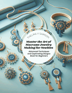 Master the Art of Macrame Jewelry Making for Newbies: Advanced Techniques and Captivating Designs Book for Beginners