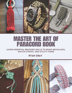 Master the Art of Paracord Book: Learn Essential Braiding Skills to Make Necklaces, Watch Straps, and Utility Items