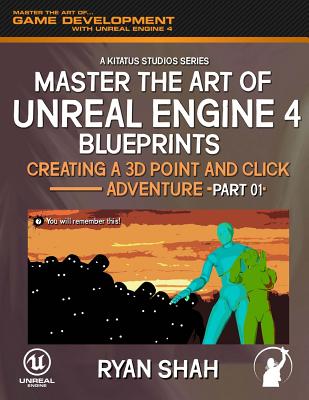 Master the Art of Unreal Engine 4: Creating a 3D Point and Click Adventure (Part #1) - Alifragis, Paul "lordofnightmares", and Shah, Ryan
