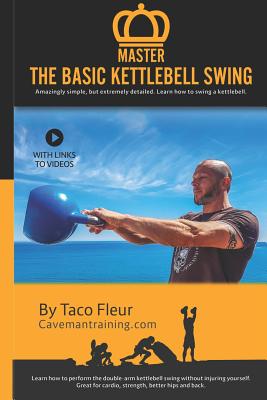 Master The Basic Kettlebell Swing: Amazingly simple, but extremely detailed. Learn how to swing a kettlebell. - Fronczak, Derek, and Fleur, Taco