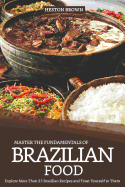 Master the Fundamentals of Brazilian Food: Explore More Than 25 Brazilian Recipes and Treat Yourself to Them